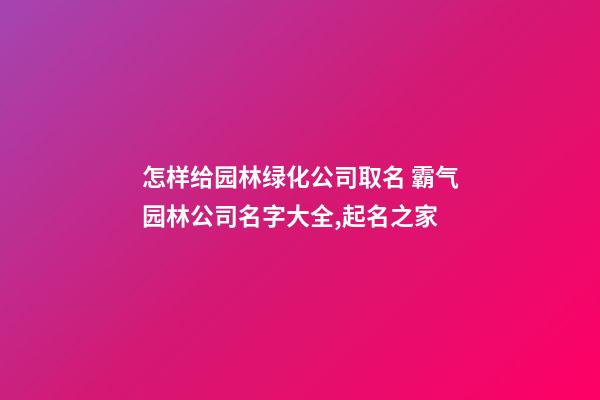 怎样给园林绿化公司取名 霸气园林公司名字大全,起名之家-第1张-公司起名-玄机派